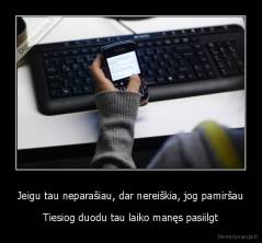 Jeigu tau neparašiau, dar nereiškia, jog pamiršau - Tiesiog duodu tau laiko manęs pasiilgt