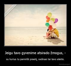 Jeigu tavo gyvenime atsirado žmogus, - - su kuriuo tu pamiršti praeitį, vadinasi tai tavo ateitis.