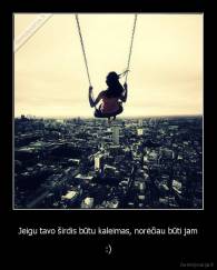 Jeigu tavo širdis būtu kaleimas, norėčiau būti jam - :)