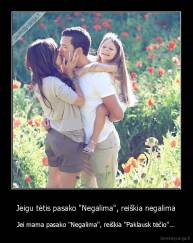 Jeigu tėtis pasako "Negalima", reiškia negalima - Jei mama pasako "Negalima", reiškia "Paklausk tėčio"...