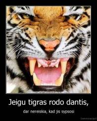 Jeigu tigras rodo dantis, - dar nereiskia, kad jis sypsosi