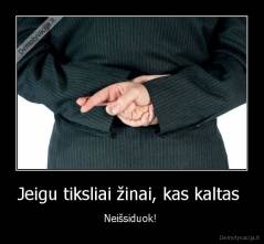 Jeigu tiksliai žinai, kas kaltas  - Neišsiduok! 