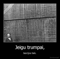 Jeigu trumpai, - teorijos tiek.