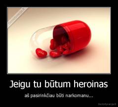 Jeigu tu būtum heroinas - aš pasirinkčiau būti narkomanu...