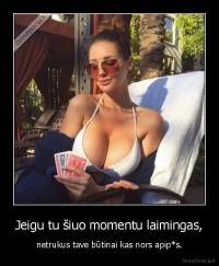 Jeigu tu šiuo momentu laimingas, - netrukus tave būtinai kas nors apip*s.