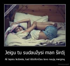 Jeigu tu sudaužysi man širdį - Aš tapsiu lezbiete, kad išdulkinčiau tavo naują merginą