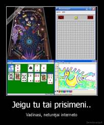 Jeigu tu tai prisimeni.. - Vadinasi, neturėjai interneto