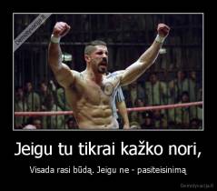 Jeigu tu tikrai kažko nori, - Visada rasi būdą. Jeigu ne - pasiteisinimą