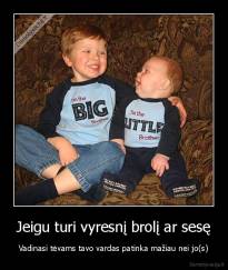 Jeigu turi vyresnį brolį ar sesę - Vadinasi tėvams tavo vardas patinka mažiau nei jo(s)