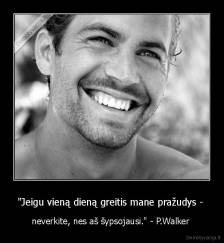 "Jeigu vieną dieną greitis mane pražudys -  - neverkite, nes aš šypsojausi." - P.Walker 