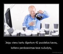 Jeigu vienu kartu išgertum 42 puodelius kavos, - kofeino perdozavimas tave nužudytų.