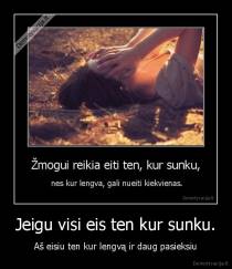 Jeigu visi eis ten kur sunku. - Aš eisiu ten kur lengvą ir daug pasieksiu