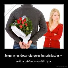 Jeigu vyras dovanoja gėles be priežasties –  - reiškia priežastis vis dėlto yra.