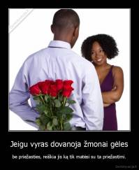Jeigu vyras dovanoja žmonai gėles - be priežasties, reiškia jis ką tik matėsi su ta priežastimi.