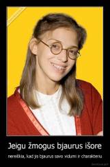 Jeigu žmogus bjaurus išore - nereiškia, kad jis bjaurus savo vidumi ir charakteriu