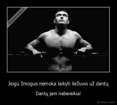 Jeigu žmogus nemoka laikyti liežuvio už dantų - Dantų jam nebereikia!