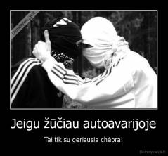 Jeigu žūčiau autoavarijoje - Tai tik su geriausia chėbra!