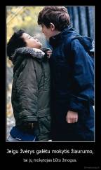 Jeigu žvėrys galėtu mokytis žiaurumo, - tai jų mokytojas būtu žmogus.