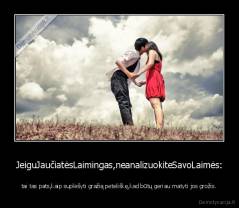 JeiguJaučiatėsLaimingas,neanalizuokiteSavoLaimės: - tai tas pats,kaip suplėšyti gražią peteliškę,kad būtų geriau matyti jos grožis.