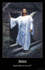 Jesus - Dude where is my car?"