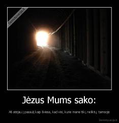 Jėzus Mums sako: - Aš atėjau į pasaulį kaip šviesa, kad visi, kurie mane tiki, neliktų  tamsoje