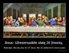 Jėzus: Užrezervuokite stalą 26 žmonių.  - Padavėjas: Bet jūsų bus tik 13! Jėzus: Bet visi sėdėsime iš vienos pusės