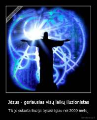 Jėzus - geriausias visų laikų iluzionistas - Tik jo sukurta iliuzija tęsiasi ilgiau nei 2000 metų 