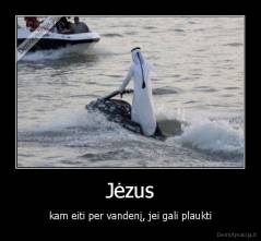 Jėzus - kam eiti per vandenį, jei gali plaukti