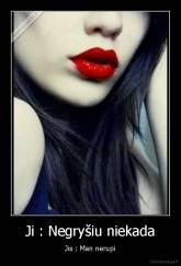 Ji : Negryšiu niekada - Jis : Man nerupi