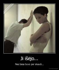 Ji išėjo... - Nes tiesa buvo per skaudi...