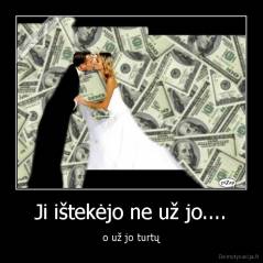Ji ištekėjo ne už jo.... - o už jo turtų