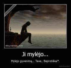 Ji mylėjo... - Mylėjo gyvenimą... Tave.. Beprotiškai*.