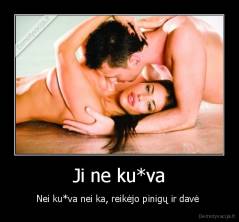 Ji ne ku*va - Nei ku*va nei ka, reikėjo pinigų ir davė 