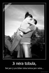 Ji nėra tobula, - Bet jam ji yra būten tokia kokios jam reikia...