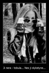 Ji nera - tobula... Nes ji slykstyne... - 