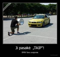 Ji pasakė  „TAIP“! - BMW fano svajonės