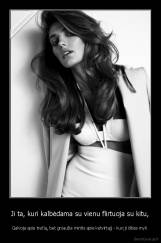 Ji ta, kuri kalbėdama su vienu flirtuoja su kitu, - Galvoja apie trečią, bet gniaužia mintis apie ketvirtąjį - kurį ji išties myli.