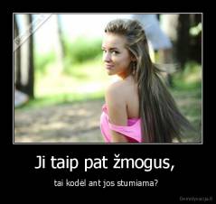 Ji taip pat žmogus,  - tai kodėl ant jos stumiama? 