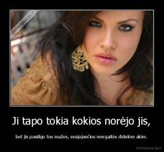 Ji tapo tokia kokios norėjo jis, - bet jis pasiilgo tos mažos, svajojančios mergaitės didelėm akim.