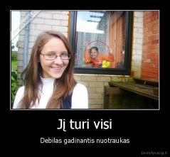 Jį turi visi - Debilas gadinantis nuotraukas