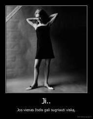 Ji.. - Jos vienas žodis gali sugriauti viską.