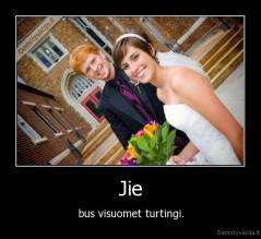 Jie - bus visuomet turtingi.