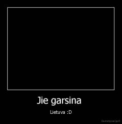 Jie garsina  - Lietuva :D