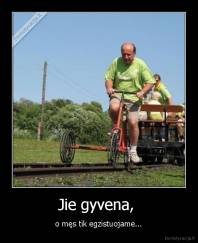 Jie gyvena,  - o męs tik egzistuojame...