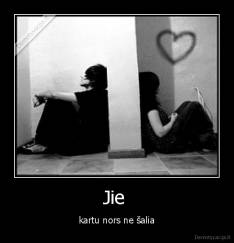 Jie  - kartu nors ne šalia