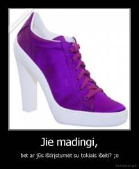 Jie madingi, - bet ar jūs išdrįstumėt su tokiais išeiti? ;o