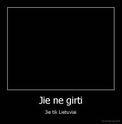 Jie ne girti - Jie tik Lietuviai