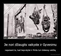 Jie nori džiaugtis vaikyste ir Gyvenimu - nepaisant to, kad beprotybė ir Mirtis turi didesnę valdžią