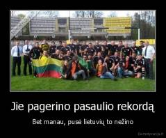 Jie pagerino pasaulio rekordą - Bet manau, pusė lietuvių to nežino