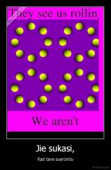 Jie sukasi, - Kad tave suerzintu